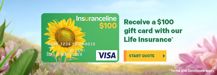 Receive a $100 gift card with our Life Insurance^ Terms and conditions apply. Start quote. 